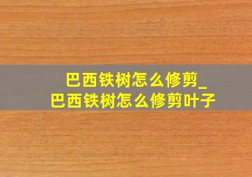 巴西铁树怎么修剪_巴西铁树怎么修剪叶子