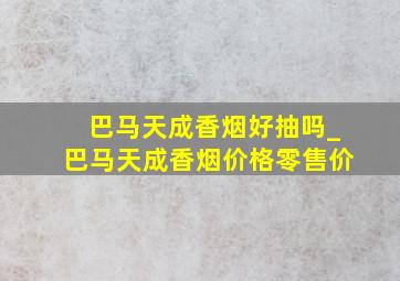 巴马天成香烟好抽吗_巴马天成香烟价格零售价