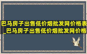 巴马房子出售(低价烟批发网)价格表_巴马房子出售(低价烟批发网)价格