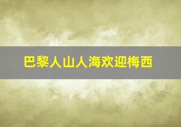 巴黎人山人海欢迎梅西