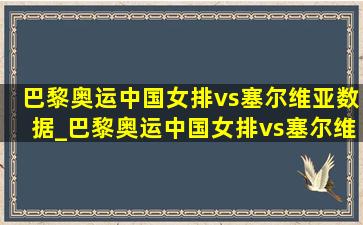 巴黎奥运中国女排vs塞尔维亚数据_巴黎奥运中国女排vs塞尔维亚完整版