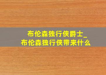 布伦森独行侠爵士_布伦森独行侠带来什么