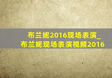 布兰妮2016现场表演_布兰妮现场表演视频2016