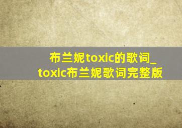 布兰妮toxic的歌词_toxic布兰妮歌词完整版