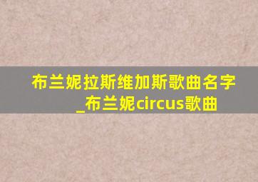 布兰妮拉斯维加斯歌曲名字_布兰妮circus歌曲