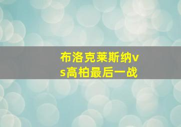 布洛克莱斯纳vs高柏最后一战