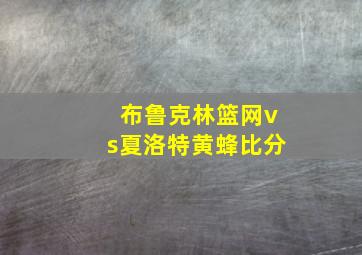 布鲁克林篮网vs夏洛特黄蜂比分