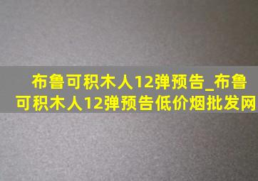 布鲁可积木人12弹预告_布鲁可积木人12弹预告(低价烟批发网)