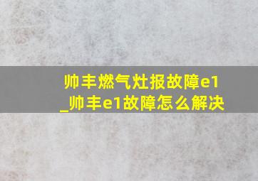 帅丰燃气灶报故障e1_帅丰e1故障怎么解决