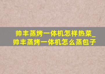 帅丰蒸烤一体机怎样热菜_帅丰蒸烤一体机怎么蒸包子