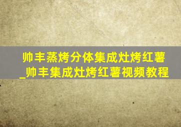 帅丰蒸烤分体集成灶烤红薯_帅丰集成灶烤红薯视频教程