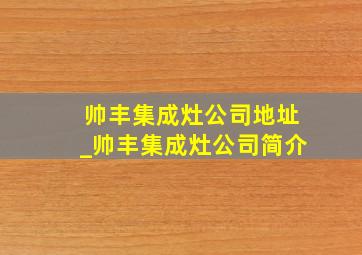 帅丰集成灶公司地址_帅丰集成灶公司简介