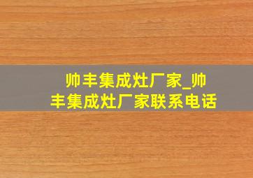 帅丰集成灶厂家_帅丰集成灶厂家联系电话