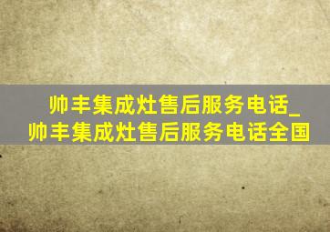 帅丰集成灶售后服务电话_帅丰集成灶售后服务电话全国