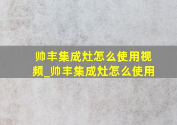 帅丰集成灶怎么使用视频_帅丰集成灶怎么使用