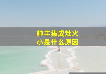 帅丰集成灶火小是什么原因