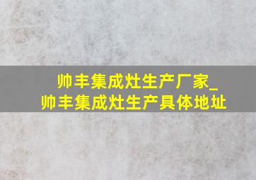 帅丰集成灶生产厂家_帅丰集成灶生产具体地址