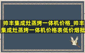 帅丰集成灶蒸烤一体机价格_帅丰集成灶蒸烤一体机价格表(低价烟批发网)