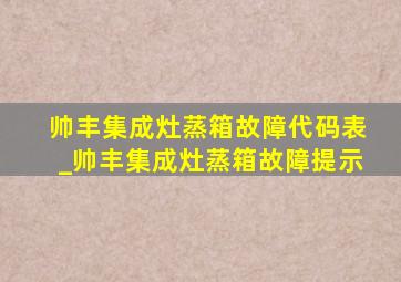 帅丰集成灶蒸箱故障代码表_帅丰集成灶蒸箱故障提示