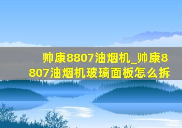 帅康8807油烟机_帅康8807油烟机玻璃面板怎么拆