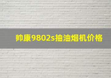 帅康9802s抽油烟机价格