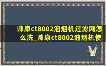 帅康ct8002油烟机过滤网怎么洗_帅康ct8002油烟机使用教程