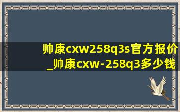 帅康cxw258q3s官方报价_帅康cxw-258q3多少钱