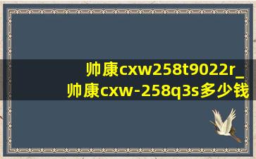 帅康cxw258t9022r_帅康cxw-258q3s多少钱