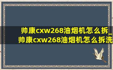 帅康cxw268油烟机怎么拆_帅康cxw268油烟机怎么拆洗