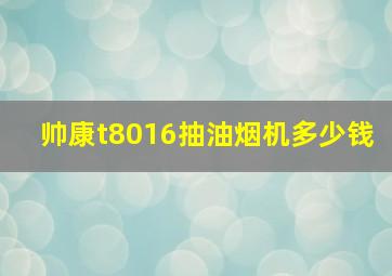 帅康t8016抽油烟机多少钱