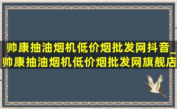 帅康抽油烟机(低价烟批发网)抖音_帅康抽油烟机(低价烟批发网)旗舰店