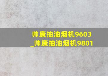 帅康抽油烟机9603_帅康抽油烟机9801