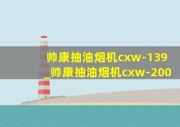 帅康抽油烟机cxw-139_帅康抽油烟机cxw-200