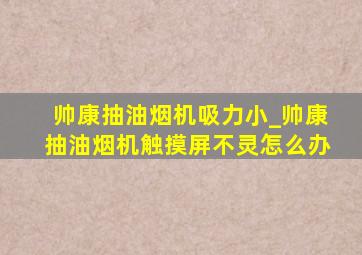 帅康抽油烟机吸力小_帅康抽油烟机触摸屏不灵怎么办