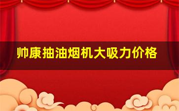 帅康抽油烟机大吸力价格