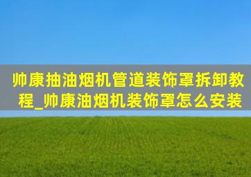 帅康抽油烟机管道装饰罩拆卸教程_帅康油烟机装饰罩怎么安装