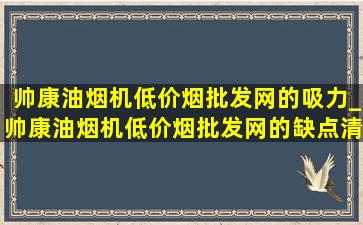 帅康油烟机(低价烟批发网)的吸力_帅康油烟机(低价烟批发网)的缺点清洗麻烦