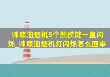 帅康油烟机5个触摸键一直闪烁_帅康油烟机灯闪烁怎么回事