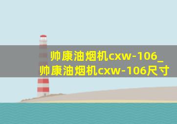 帅康油烟机cxw-106_帅康油烟机cxw-106尺寸