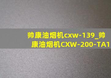 帅康油烟机cxw-139_帅康油烟机CXW-200-TA1