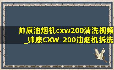 帅康油烟机cxw200清洗视频_帅康CXW-200油烟机拆洗教程