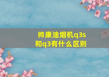 帅康油烟机q3s和q3有什么区别