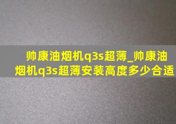 帅康油烟机q3s超薄_帅康油烟机q3s超薄安装高度多少合适