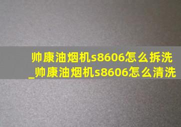 帅康油烟机s8606怎么拆洗_帅康油烟机s8606怎么清洗