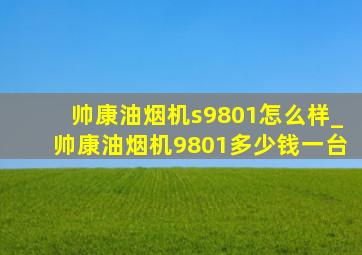 帅康油烟机s9801怎么样_帅康油烟机9801多少钱一台