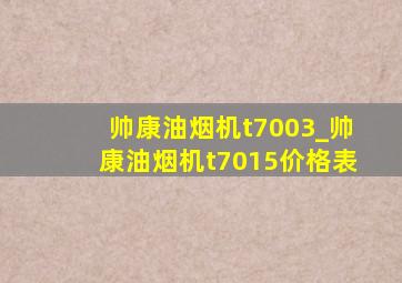 帅康油烟机t7003_帅康油烟机t7015价格表