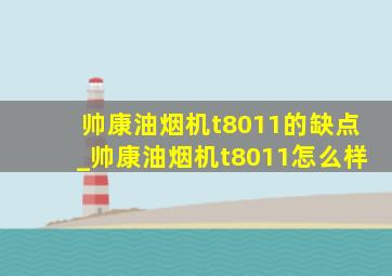 帅康油烟机t8011的缺点_帅康油烟机t8011怎么样