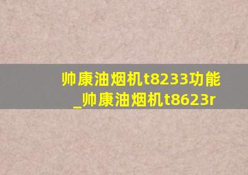 帅康油烟机t8233功能_帅康油烟机t8623r