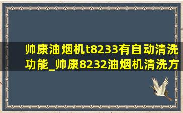 帅康油烟机t8233有自动清洗功能_帅康8232油烟机清洗方式