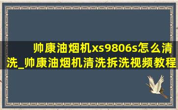 帅康油烟机xs9806s怎么清洗_帅康油烟机清洗拆洗视频教程